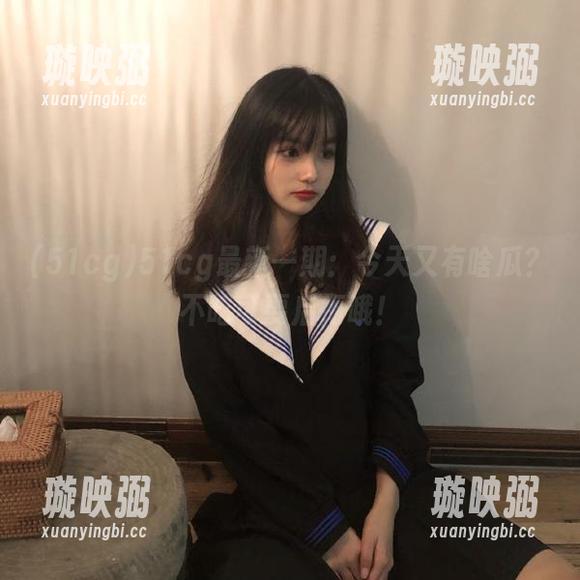 51cg 51cg最新一期:今天又有啥瓜?不吃可要后悔哦!