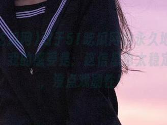 对于51吃瓜网的永久地址发布页，我的感受是：这信息也太稳定了吧，没点戏剧性！