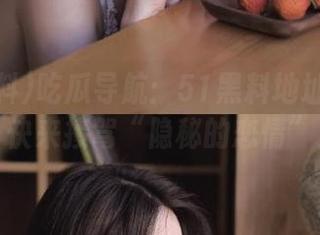 吃瓜导航：51黑料地址大公开，快来接驾“隐秘的恋情”！