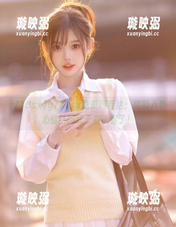 g718sx吃瓜网直达：你的八卦心情这回终于有人懂了！