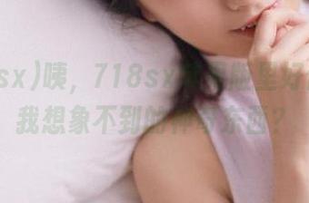 咦，718sx苹果版里好像藏着我想象不到的神奇东西？
