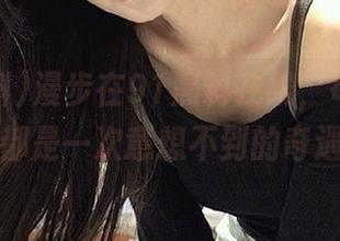 漫步在91黑料在线，每一次点击都是一次意想不到的奇遇！