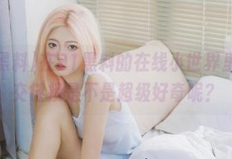 在91黑料的在线小世界里，社交链接是不是超级好奇呢？