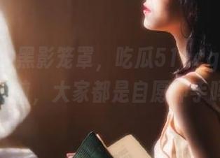 黑影笼罩，吃瓜51ccgg网站盛况空前，大家都是自愿伸手吗？