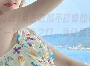点击吃瓜不打烊的链接，如同打开了一扇八卦之门，竟让我失去重心！