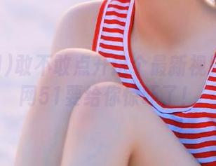 敢不敢点开这个最新视频？吃瓜网51要给你惊吓了！