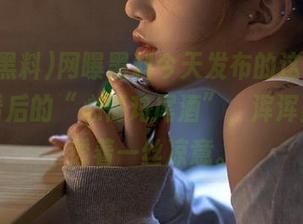 网曝黑料今天发布的这条，绝对是看后的“心情鸡尾酒”，浑浑噩噩中透着一丝凉意。