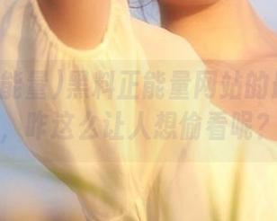 黑料正能量网站的最新入口，咋这么让人想偷看呢？