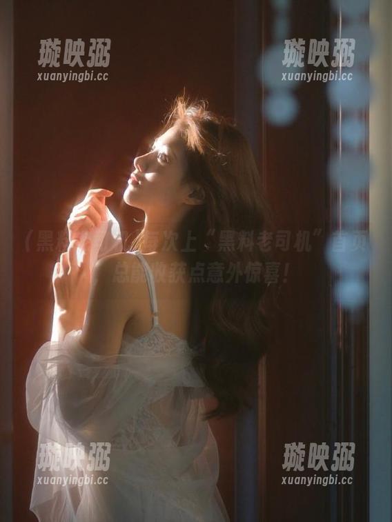 黑料老司机 每次上“黑料老司机”首页,总能收获点意外惊喜!